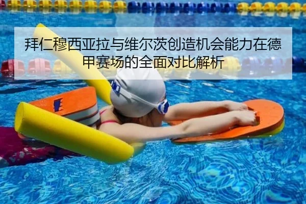 拜仁穆西亚拉与维尔茨创造机会能力在德甲赛场的全面对比解析