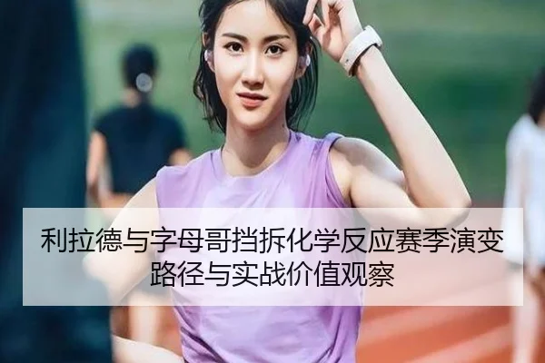 利拉德与字母哥挡拆化学反应赛季演变路径与实战价值观察